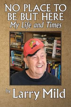 No Place To Be But Here: My Life and Times de Larry Mild