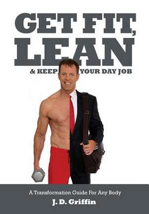 Get Fit, Lean and Keep Your Day Job de J. D. Griffin