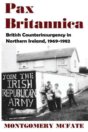 Pax Britannica: British Counterinsurgency in Northern Ireland, 1969-1982 de Montgomery McFate