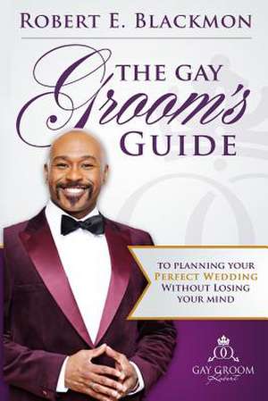 The Gay Groom's Guide to Planning Your Perfect Wedding de MR Robert E. Blackmon