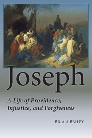 Joseph: A Life of Providence, Injustice and Forgiveness de Brian Bailey