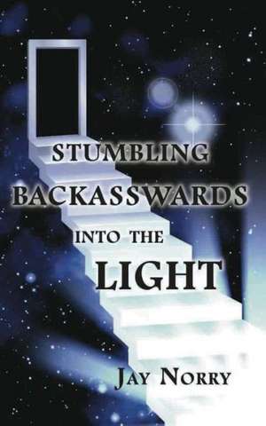 Stumbling Backasswards Into the Light de Jay Norry