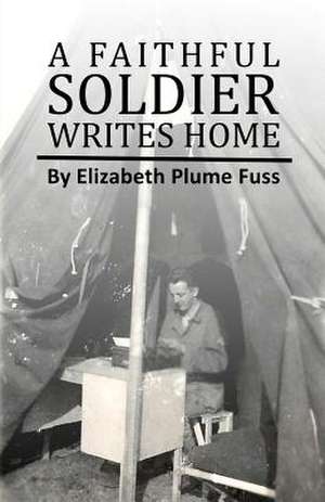 A Faithful Soldier Writes Home de Elizabeth Plume Fuss