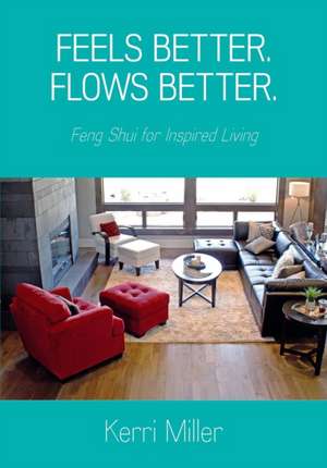 Feels Better. Flows Better. Feng Shui for Inspired Living de Kerri Miller