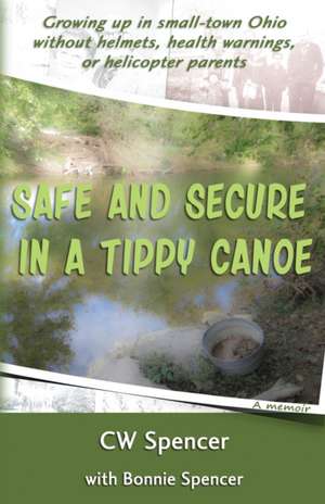 Safe and Secure in a Tippy Canoe: Growing up in small-town Ohio without helmets, health warnings, or helicopter parents de Bonnie Spencer