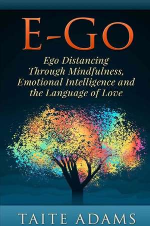 E-Go - Ego Distancing Through Mindfulness, Emotional Intelligence and the Language of Love de Taite Adams