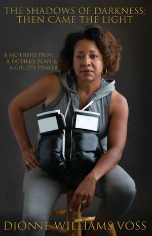 The Shadows of Darkness: Then Came The Light: A Mother's pain; A Father's Plan & A Child's Prayer de Dionne Williams Voss