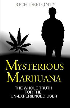 Mysterious Marijuana: The Whole Truth for the Un-Experienced User de Rich Deplonty