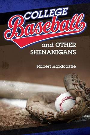 College Baseball and Other Shenanigans de Robert Hardcastle