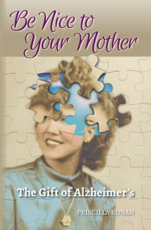 Be Nice to Your Mother: The Gift of Alzheimer's de Priscilla Ronan