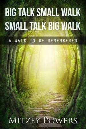 Big Talk Small Walk Small Talk Big Walk: A Walk to Be Remembered de Mitzey Powers