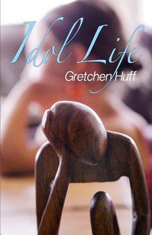 Idol Life de Gretchen Ann Huff