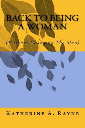 Back to Being a Woman (Without Changing the Man) de MS Katherine a. Rayne