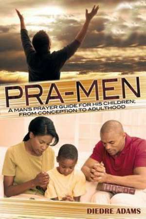 Pra-Men a Man's Prayer Guide for His Children: From Conception to Adulthood de Diedre Adams