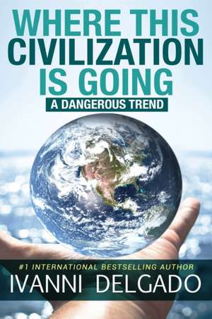 Where This Civilization is Going: A Dangerous Trend de Ivanni Delgado