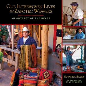 Our Interwoven Lives with the Zapotec Weavers: An Odyssey of the Heart de Susanna Starr