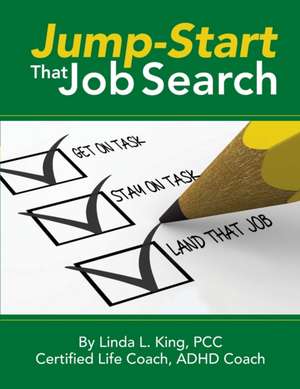 Jump-Start That Job Search: Get on Task, Stay on Task, Land That Job de Linda L. King