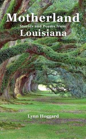 Motherland, Stories and Poems from Louisiana de Lynn Hoggard