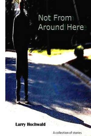 Not from Around Here de Larry Hochwald