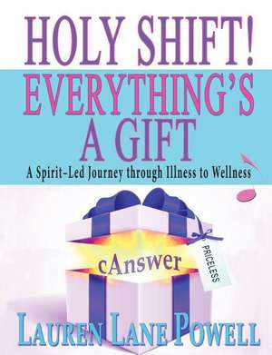 Holy Shift! Everything's a Gift: A Spirit-Led Journey through Illness to Wellness de Lauren Lane Powell