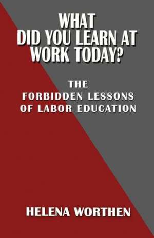 What Did You Learn at Work Today?: The Forbidden Lessons of Labor Education de Helena Worthen