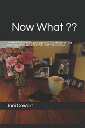 Now What: Overwhelmed? Things not going as planned on the road of life? Finding yourself in a new season asking, "Now what ". Th de Toni Cowart