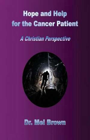 Hope and Help for the Cancer Patient: A Christian Perspective de Mel Brown