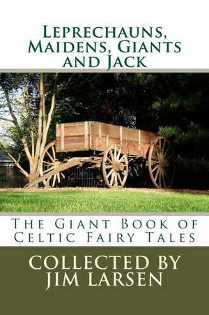 Leprechauns, Maidens, Giants and Jack: The Giant Book of Celtic Fairy Tales de Jim Larsen