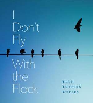 I Dont Fly with the Flock de Beth Francis Butler