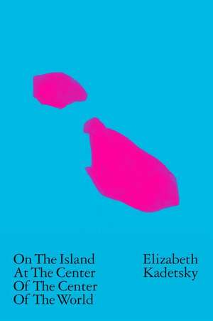 On the Island at the Center of the Center of the World de Elizabeth Kadetsky