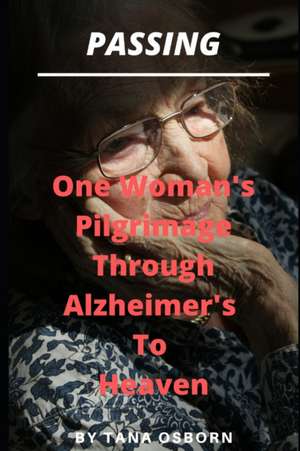 Passing: One Woman's Pilgrimage Through Alzheimer's To Heaven de Tana Osborn