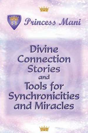 Divine Connection Stories and Tools for Synchronicities and Miracles de Princess Mani