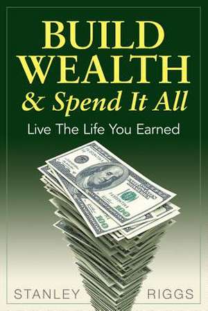 Build Wealth & Spend It All de Stanley Arthur Riggs