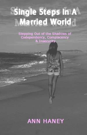 Single Steps In A Married World: Stepping Out of the Shadows of Codependency, Complacency & Insecurity de Ann Haney