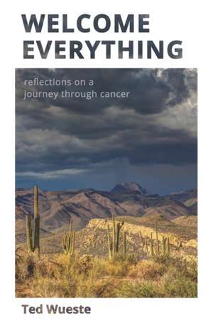 Welcome Everything: Reflections on a Journey through Cancer de Ted Wueste