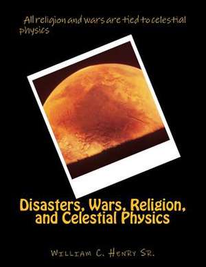 Disasters, Wars, Religion, and Celestial Physics de MR William C. Henry Sr