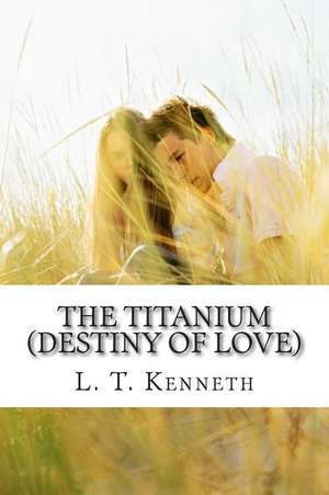 The Titanium (Destiny of Love) Part One de MR L. T. Kenneth