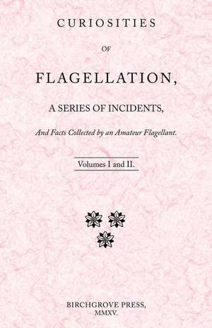 Curiosities of Flagellation, a Series of Incidents, and Facts Collected by an Amateur Flagellant. Volumes I and II. de William Lazenby