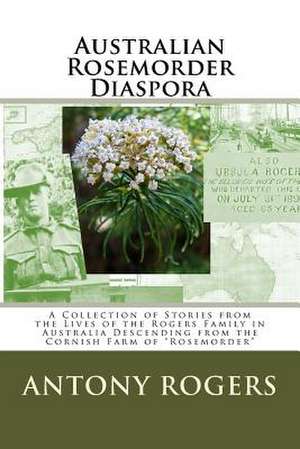 Australian Rosemorder Diaspora: A Collection of Stories from the Lives of the Rogers Family in Australia Descending from the Cornish Farm of Rosemorde de MR Antony Wayne Rogers