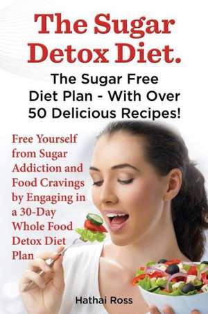 The Sugar Detox Diet. the Sugar Free Diet Plan - With Over 50 Delicious Recipes. de Hathai Ross