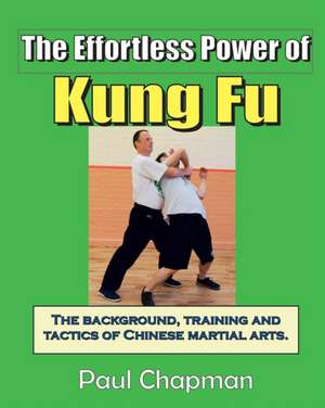 The Effortless Power of Kung Fu: An introduction to the background, training and tactics of Chinese martial arts. de Paul Chapman