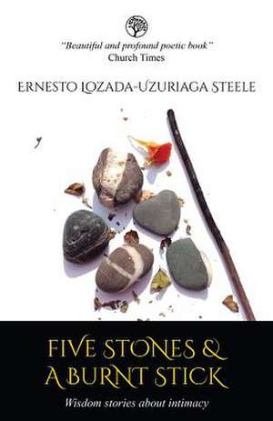 Five Stones & A Burnt Stick. Wisdom stories about intimacy de Ernesto Lozada-Uzuriaga Steele