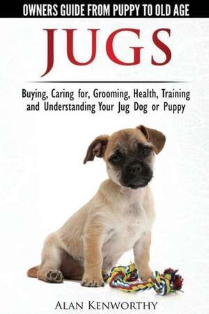 Jug Dogs (Jugs) - Owners Guide from Puppy to Old Age. Buying, Caring For, Grooming, Health, Training and Understanding Your Jug de Alan Kenworthy