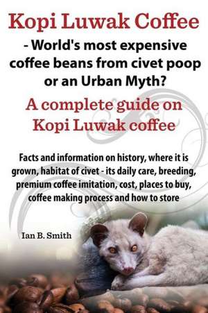 Kopi Luwak Coffee - World's Most Expensive Coffee Beans from Civet Poop or an Urban Myth? de Ian Bradford Smith