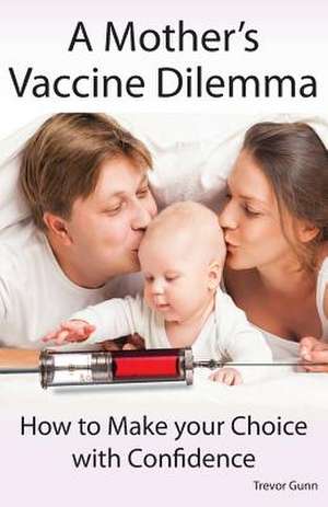 A Mother's Vaccine Dilemma - How to Make your Choice with Confidence de Trevor Gunn