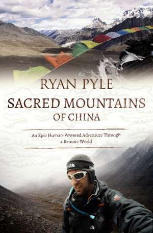 Sacred Mountains of China: An Epic Human-Powered Adventure Through a Remote World de Ryan Pyle