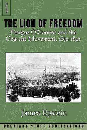 The Lion of Freedom: Feargus O'Connor and the Chartist Movement, 1832-1842 de James A. Esptein