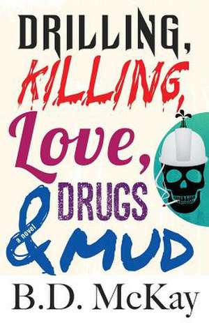 Drilling, Killing, Love, Drugs and Mud de B. D. McKay