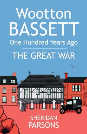 Wootton Bassett One Hundred Years Ago - The Great War de Sheridan Parsons