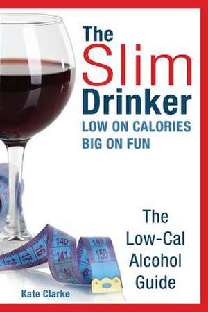 The Slim Drinker. Low-Cal Alcohol Guide de Kate Clarke